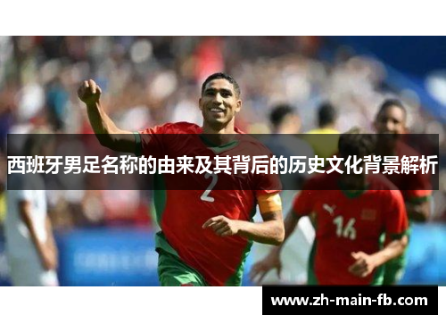 西班牙男足名称的由来及其背后的历史文化背景解析