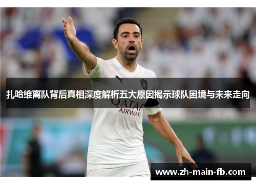 扎哈维离队背后真相深度解析五大原因揭示球队困境与未来走向
