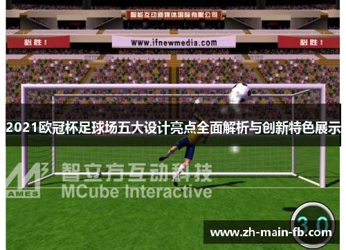 2021欧冠杯足球场五大设计亮点全面解析与创新特色展示