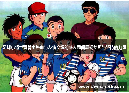 足球小将世青篇中热血与友情交织的感人瞬间展现梦想与坚持的力量