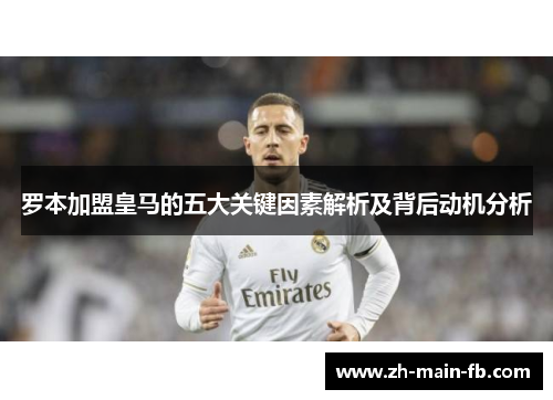罗本加盟皇马的五大关键因素解析及背后动机分析 罗本加盟皇马的五大关键因素解析及背后动机分析