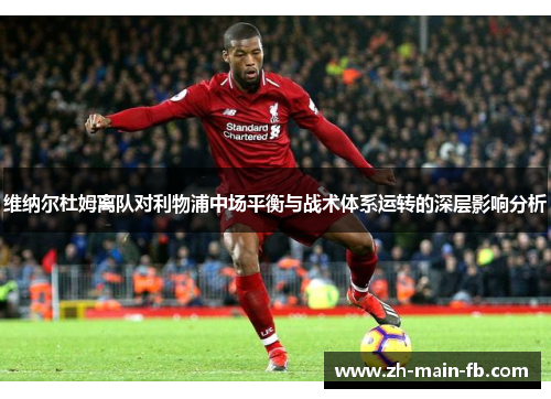 维纳尔杜姆离队对利物浦中场平衡与战术体系运转的深层影响分析