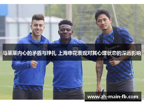 马莱莱内心的矛盾与挣扎 上海申花表现对其心理状态的深远影响