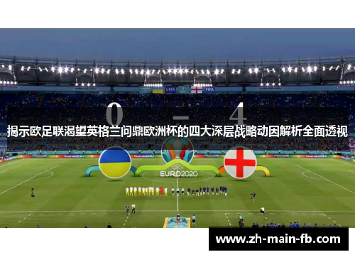 揭示欧足联渴望英格兰问鼎欧洲杯的四大深层战略动因解析全面透视