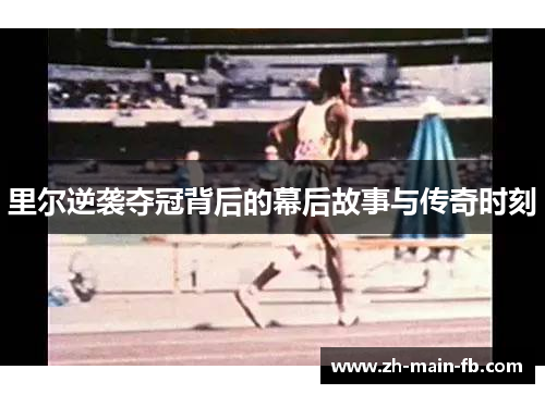 里尔逆袭夺冠背后的幕后故事与传奇时刻