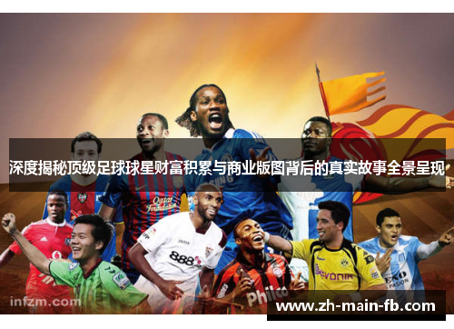 深度揭秘顶级足球球星财富积累与商业版图背后的真实故事全景呈现 深度揭秘顶级足球球星财富积累与商业版图背后的真实故事全景呈现