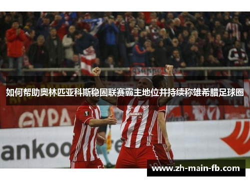 如何帮助奥林匹亚科斯稳固联赛霸主地位并持续称雄希腊足球圈