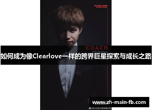 如何成为像Clearlove一样的跨界巨星探索与成长之路