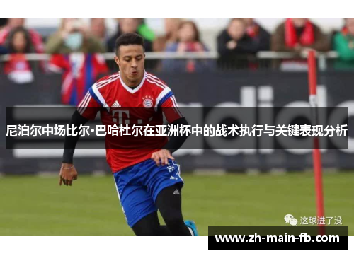 尼泊尔中场比尔·巴哈杜尔在亚洲杯中的战术执行与关键表现分析