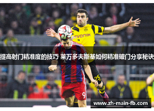 提高射门精准度的技巧 莱万多夫斯基如何精准破门分享秘诀