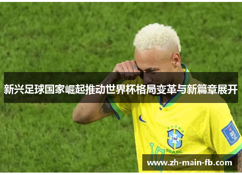 新兴足球国家崛起推动世界杯格局变革与新篇章展开