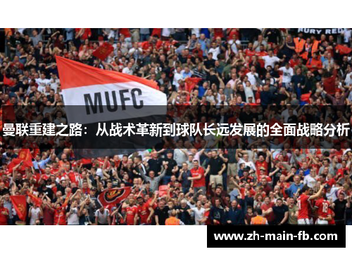 曼联重建之路：从战术革新到球队长远发展的全面战略分析