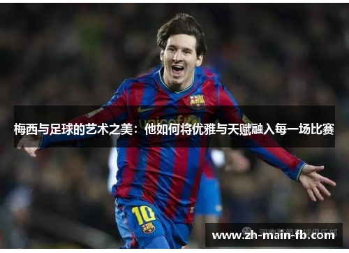 梅西与足球的艺术之美：他如何将优雅与天赋融入每一场比赛