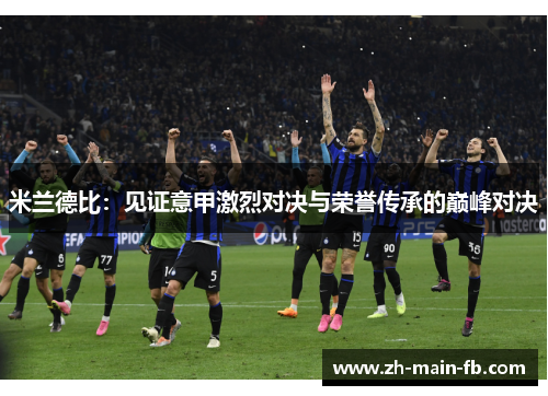 米兰德比：见证意甲激烈对决与荣誉传承的巅峰对决