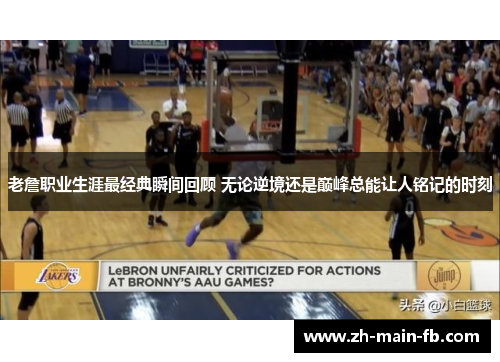 老詹职业生涯最经典瞬间回顾 无论逆境还是巅峰总能让人铭记的时刻