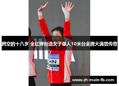 腾空的十八岁 全红婵创造女子单人10米台金牌大满贯传奇 腾空的十八岁 全红婵创造女子单人10米台金牌大满贯传奇