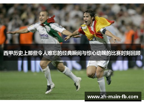 西甲历史上那些令人难忘的经典瞬间与惊心动魄的比赛时刻回顾 西甲历史上那些令人难忘的经典瞬间与惊心动魄的比赛时刻回顾
