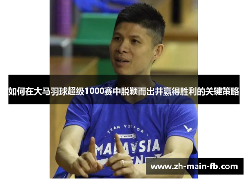 如何在大马羽球超级1000赛中脱颖而出并赢得胜利的关键策略
