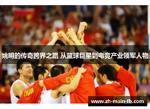 姚明的传奇跨界之路 从篮球巨星到电竞产业领军人物