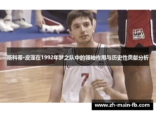 斯科蒂·皮蓬在1992年梦之队中的领袖作用与历史性贡献分析