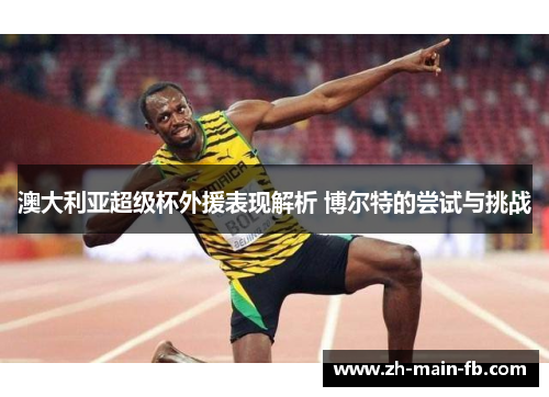 澳大利亚超级杯外援表现解析 博尔特的尝试与挑战