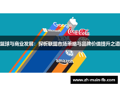 篮球与商业发展:探析联盟市场策略与品牌价值提升之道 篮球与商业发展:探析联盟市场策略与品牌价值提升之道