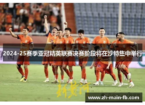 2024-25赛季亚冠精英联赛决赛阶段将在沙特集中举行