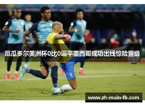 厄瓜多尔美洲杯0比0逼平墨西哥成功出线惊险晋级 厄瓜多尔美洲杯0比0逼平墨西哥成功出线惊险晋级
