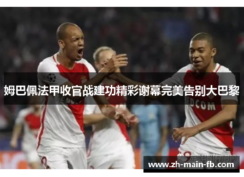 姆巴佩法甲收官战建功精彩谢幕完美告别大巴黎