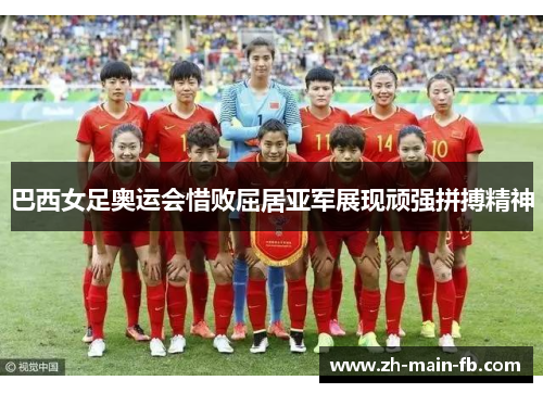 巴西女足奥运会惜败屈居亚军展现顽强拼搏精神