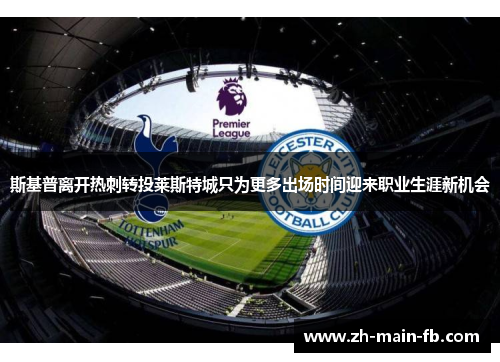 斯基普离开热刺转投莱斯特城只为更多出场时间迎来职业生涯新机会