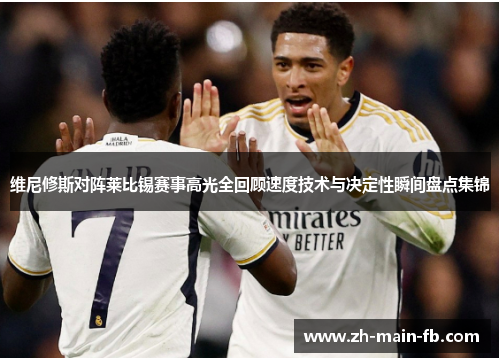维尼修斯对阵莱比锡赛事高光全回顾速度技术与决定性瞬间盘点集锦