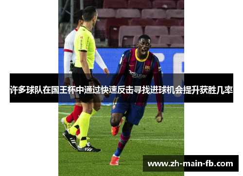 许多球队在国王杯中通过快速反击寻找进球机会提升获胜几率