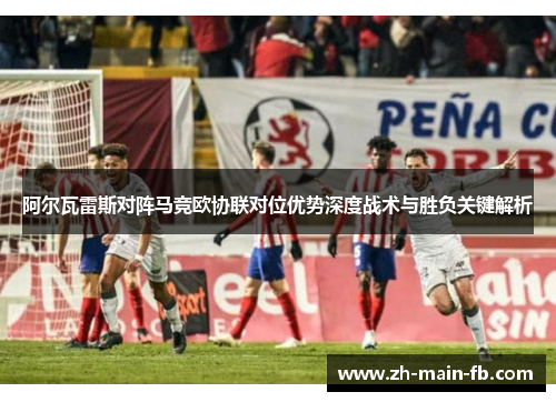 阿尔瓦雷斯对阵马竞欧协联对位优势深度战术与胜负关键解析