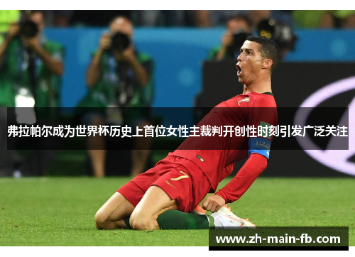 弗拉帕尔成为世界杯历史上首位女性主裁判开创性时刻引发广泛关注 弗拉帕尔成为世界杯历史上首位女性主裁判开创性时刻引发广泛关注