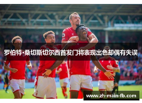 罗伯特·桑切斯切尔西首发门将表现出色却偶有失误