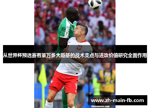 从世界杯预选赛看莱万多夫斯基的战术支点与进攻价值研究全面作用