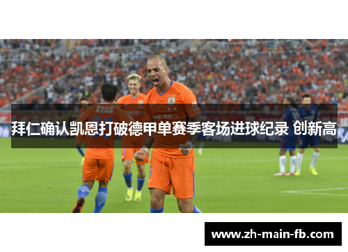拜仁确认凯恩打破德甲单赛季客场进球纪录 创新高