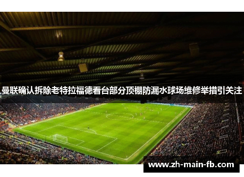 曼联确认拆除老特拉福德看台部分顶棚防漏水球场维修举措引关注 曼联确认拆除老特拉福德看台部分顶棚防漏水球场维修举措引关注