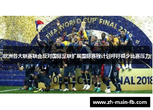 欧洲各大联赛联合反对国际足联扩展国际赛程计划呼吁减少比赛压力