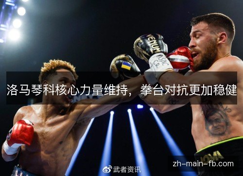 洛马琴科核心力量维持,拳台对抗更加稳健 洛马琴科核心力量维持,拳台对抗更加稳健
