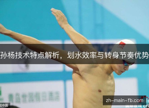孙杨技术特点解析,划水效率与转身节奏优势 孙杨技术特点解析,划水效率与转身节奏优势