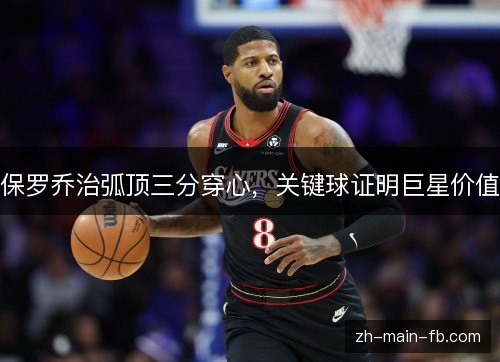 保罗乔治弧顶三分穿心，关键球证明巨星价值